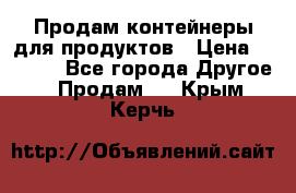 Продам контейнеры для продуктов › Цена ­ 5 000 - Все города Другое » Продам   . Крым,Керчь